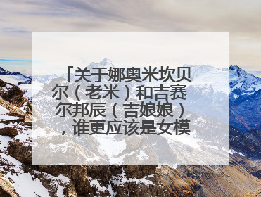 关于娜奥米坎贝尔（老米）和吉赛尔邦辰（吉娘娘），谁更应该是女模届的No.1？