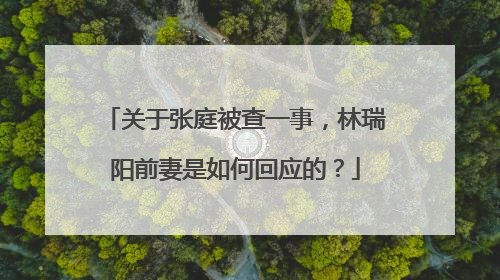 关于张庭被查一事,林瑞阳前妻是如何回应的?