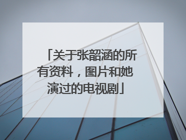 关于张韶涵的所有资料，图片和她演过的电视剧