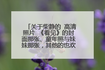 关于柴静的 高清照片 《看见》的封面那张、童年照与妹妹那张，其他的也欢迎补充，重赏！ 最近对她着迷了。