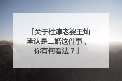 关于杜淳老婆王灿承认是二婚这件事，你有何看法？