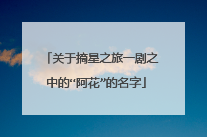 关于摘星之旅一剧之中的“阿花”的名字