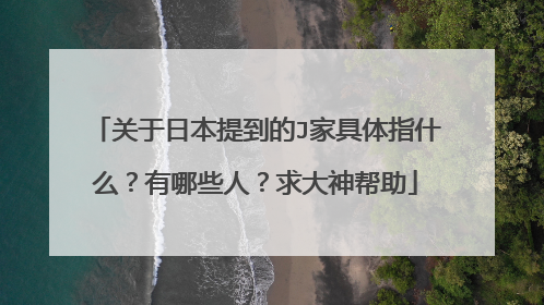 关于日本提到的J家具体指什么?有哪些人?求大神帮助