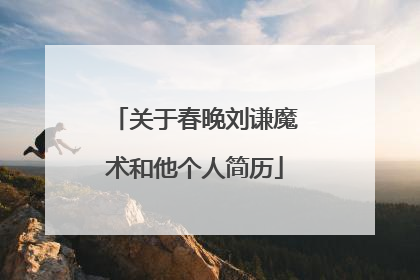 关于春晚刘谦魔术和他个人简历