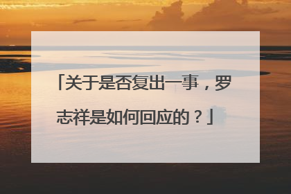 关于是否复出一事，罗志祥是如何回应的？