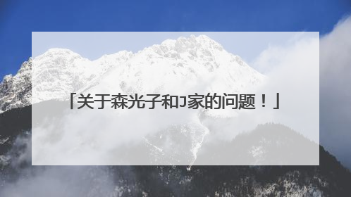 关于森光子和J家的问题!