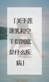 关于莲蓬乳和空手指到底是什么疾病