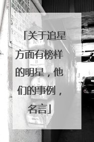 关于追星方面有榜样的明星，他们的事例，名言