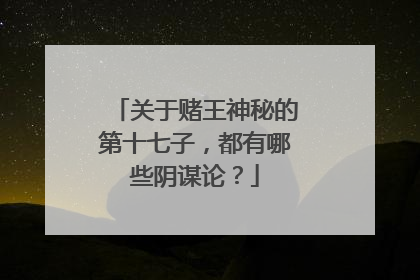 关于赌王神秘的第十七子，都有哪些阴谋论？