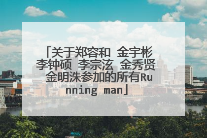 关于郑容和 金宇彬 李钟硕 李宗泫 金秀贤 金明洙参加的所有Running man