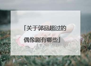 关于郭品超过的偶像剧有哪些