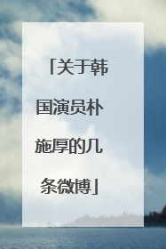关于韩国演员朴施厚的几条微博
