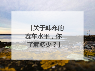 关于韩寒的赛车水平，你了解多少？