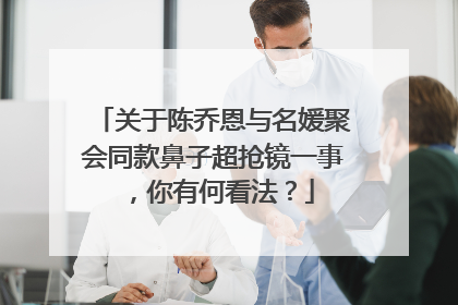 关于陈乔恩与名媛聚会同款鼻子超抢镜一事，你有何看法？
