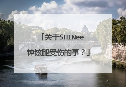 关于SHINee钟铉腿受伤的事？