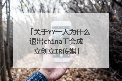 关于YY一人为什么退出china工会成立创立IR传媒