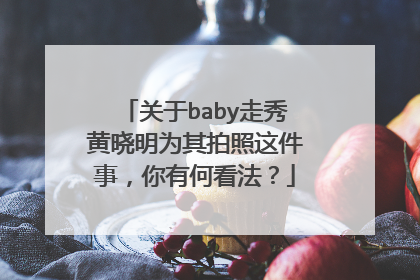 关于baby走秀黄晓明为其拍照这件事，你有何看法？