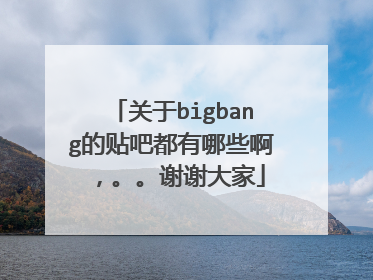 关于bigbang的贴吧都有哪些啊，。。谢谢大家