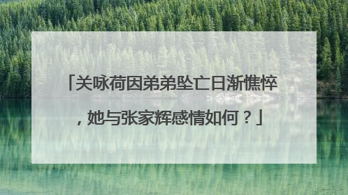 关咏荷因弟弟坠亡日渐憔悴，她与张家辉感情如何？