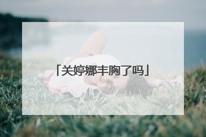 关婷娜丰胸了吗