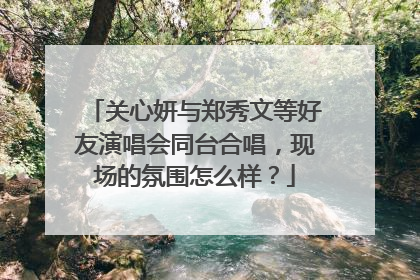 关心妍与郑秀文等好友演唱会同台合唱，现场的氛围怎么样？