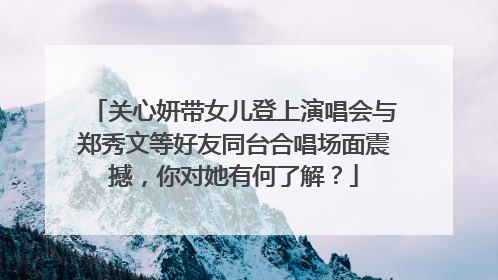 关心妍带女儿登上演唱会与郑秀文等好友同台合唱场面震撼，你对她有何了解？