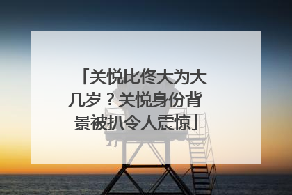 关悦比佟大为大几岁？关悦身份背景被扒令人震惊