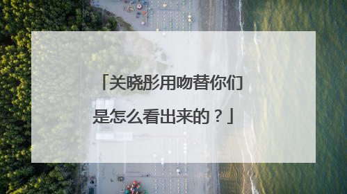 关晓彤用吻替你们是怎么看出来的?
