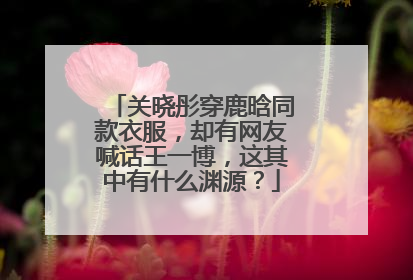 关晓彤穿鹿晗同款衣服，却有网友喊话王一博，这其中有什么渊源？