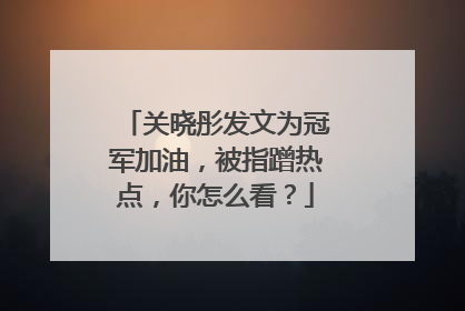 关晓彤发文为冠军加油，被指蹭热点，你怎么看？