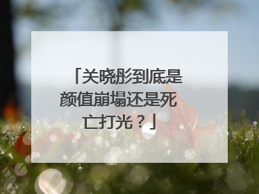 关晓彤到底是颜值崩塌还是死亡打光？