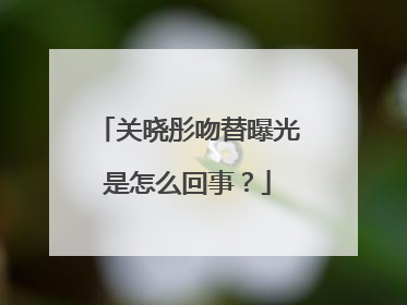 关晓彤吻替曝光是怎么回事?