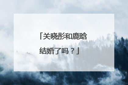 关晓彤和鹿晗结婚了吗?