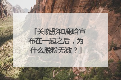 关晓彤和鹿晗宣布在一起之后，为什么脱粉无数？
