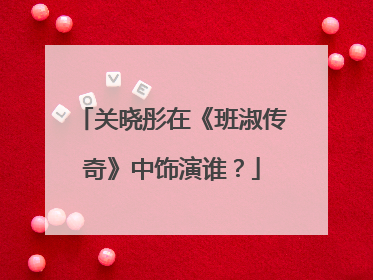 关晓彤在《班淑传奇》中饰演谁?