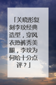 关晓彤复刻李玟经典造型，穿风衣热裤秀美腿，李玟为何给十分点评？