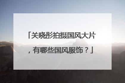 关晓彤拍摄国风大片，有哪些国风服饰？