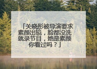 关晓彤被导演要求素颜出镜，脸都没洗就录节目，她是素颜你看过吗？