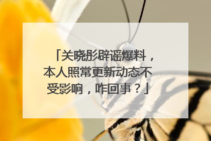 关晓彤辟谣爆料，本人照常更新动态不受影响，咋回事？