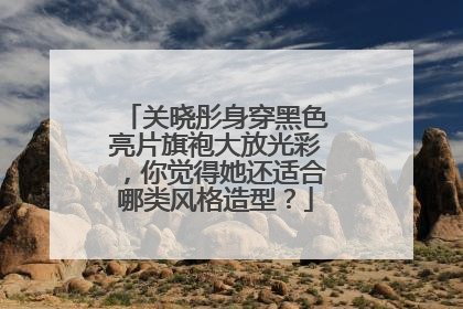 关晓彤身穿黑色亮片旗袍大放光彩，你觉得她还适合哪类风格造型？