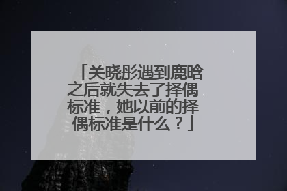 关晓彤遇到鹿晗之后就失去了择偶标准，她以前的择偶标准是什么？