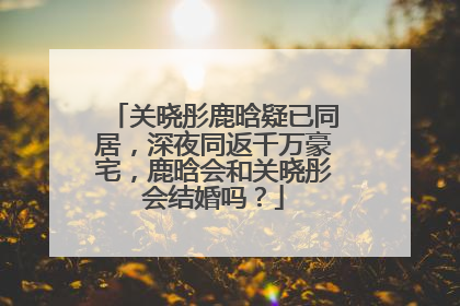 关晓彤鹿晗疑已同居,深夜同返千万豪宅,鹿晗会和关晓彤会结婚吗?