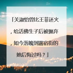 关淑怡曾比王菲还火,给活佛生子后被抛弃,如今落魄到露宿街的她后悔过吗?