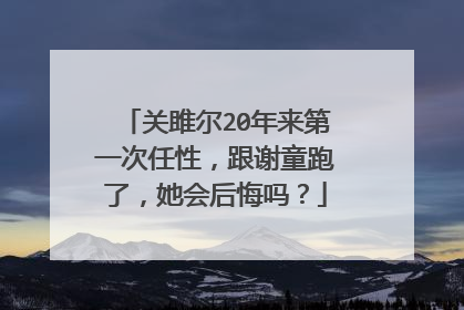 关雎尔20年来第一次任性,跟谢童跑了,她会后悔吗?