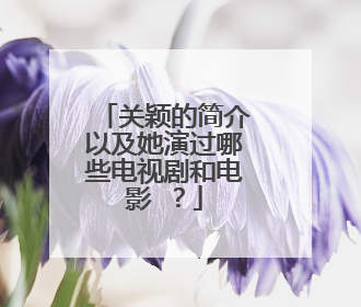 关颖的简介以及她演过哪些电视剧和电影 ?