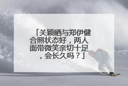关颖晒与郑伊健合照状态好，两人面带微笑亲切十足，会长久吗？