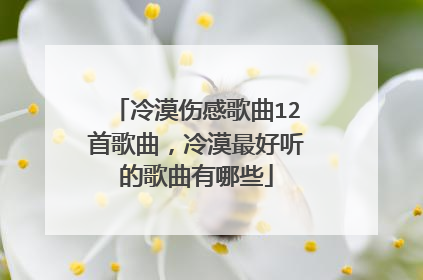冷漠伤感歌曲12首歌曲,冷漠最好听的歌曲有哪些