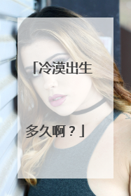 冷漠出生多久啊?