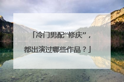 冷门男配“修庆”,都出演过哪些作品?