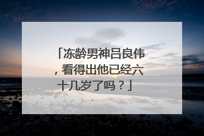 冻龄男神吕良伟，看得出他已经六十几岁了吗？